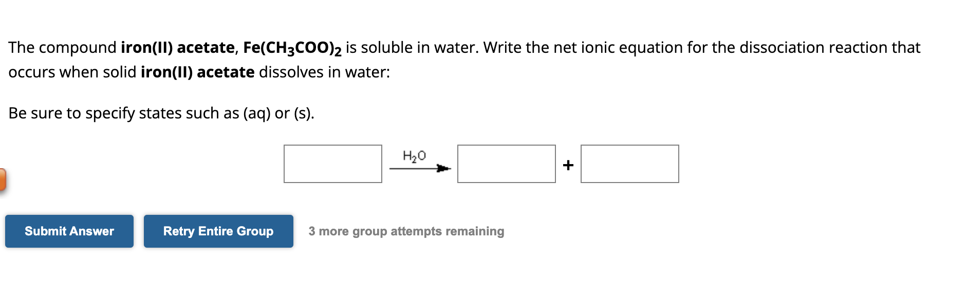 The compound iron(II) acetate, \( \mathrm{Fe}\left(\mathrm{CH}_{3} \mathrm{COO}\right)_{2} \) is soluble in water. Write the