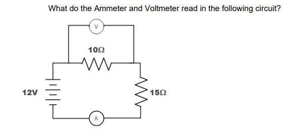 What do the Ammeter and Voltmeter read in the following circuit?