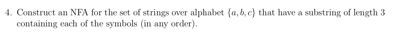 4. Construct an NFA for the set of strings over alphabet {a,b,c} that have a substring of length 3 containing each of the sym