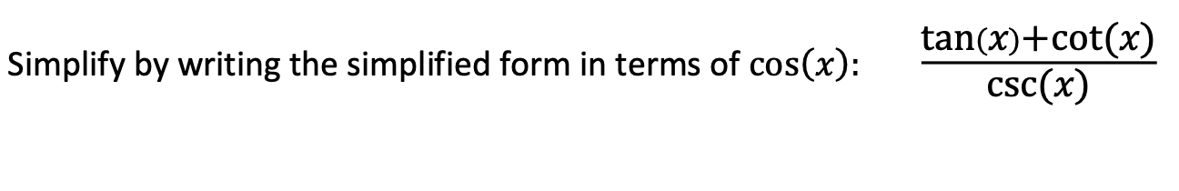 Simplify by writing the simplified form in terms of \( \cos (x) \) :
\[
\frac{\tan (x)+\cot (x)}{\csc (x)}
\]