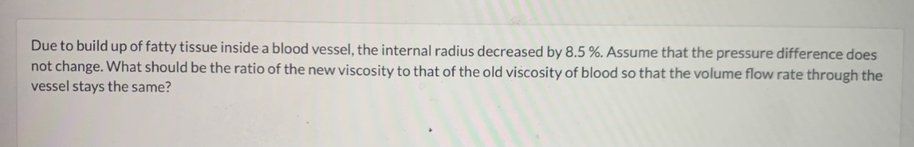 Due to build up of fatty tissue inside a blood vessel, the internal radius decreased by \( 8.5 \% \). Assume that the pressur