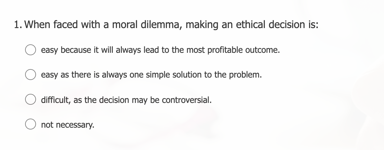Solved 1. When faced with a moral dilemma, making an ethical | Chegg.com