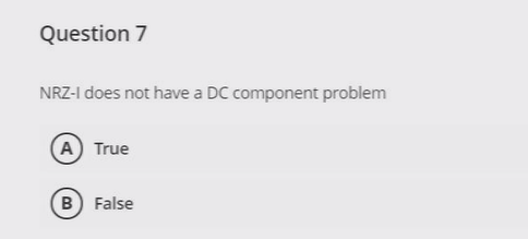 Question 7
NRZ-I does not have a DC component problem
A True
B False
