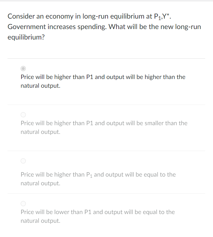 Consider an economy in long-run equilibrium at P?,Y*.
Government increases spending. What will be the new long-run
equilibriu