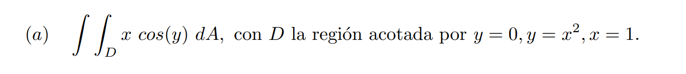 (a) \( \iint_{D} x \cos (y) d A \), con \( D \) la región acotada por \( y=0, y=x^{2}, x=1 \).