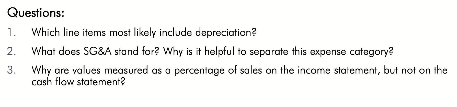 Questions:1. Which line items most likely include depreciation?2. What does SG&A stand for? Why is it helpful to separate t
