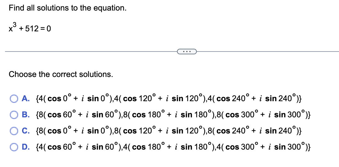 Find all solutions to the equation. \[ x^{3}+512=0 \] Choose the correct solutions. A. \( \left\{4\left(\cos 0^{\circ}+i \sin