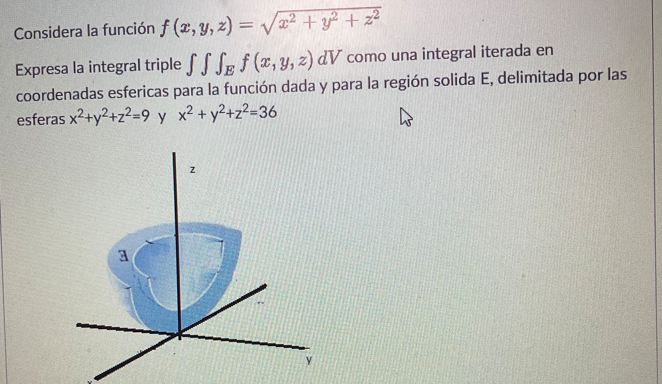 Considera la función \( f(x, y, z)=\sqrt{x^{2}+y^{2}+z^{2}} \) Expresa la integral triple \( \iiint_{E} f(x, y, z) d V \) com