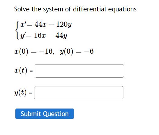 Solve the system of differential equations
\[
\begin{array}{l}
\left\{\begin{array}{l}
x^{\prime}=44 x-120 y \\
y^{\prime}=16