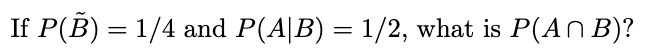 Solved If P(B˜) = 1/4 And P(A|B) = 1/2, What Is P(A ∩ B)? | Chegg.com