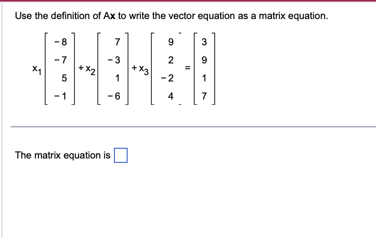 Use the definition of \( A \mathbf{x} \) to write the vector equation as a matrix equation.
\[
x_{1}\left[\begin{array}{r}
-8