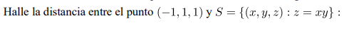 Halle la distancia entre el punto (-1,1,1) y S = {(x, y, z): 2 = xy} :