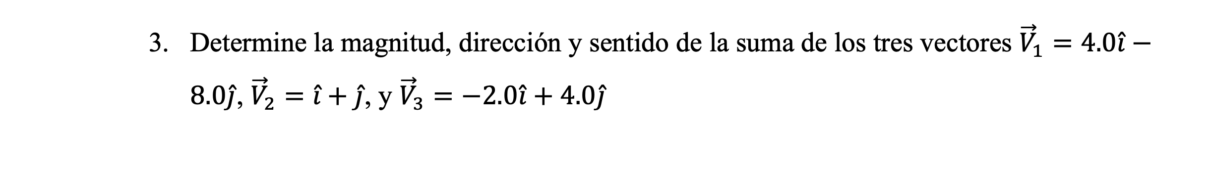 3. Determine la magnitud, dirección y sentido de la suma de los tres vectores \( \vec{V}_{1}=4.0 \hat{\imath}- \) \( 8.0 \hat