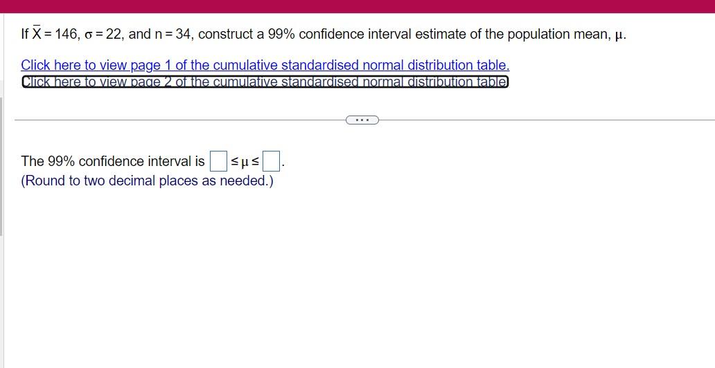 If \( \bar{X}=146, \sigma=22 \), and \( n=34 \), construct a \( 99 \% \) confidence interval estimate of the population mean,