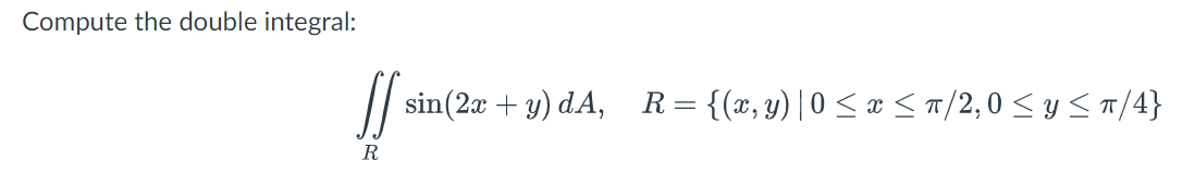 Compute the double integral: \[ \iint_{R} \sin (2 x+y) d A, \quad R=\{(x, y) \mid 0 \leq x \leq \pi / 2,0 \leq y \leq \pi / 4