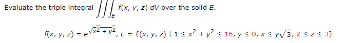 valuate the triple integral \( \iiint_{E} f(x, y, z) d V \) over the solid \( E \). \[ f(x, y, z)=e^{\sqrt{x^{2}+y^{2}}}, E=\