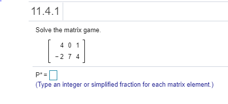 Solved 11.4.1 Solve the matrix game. 4011 | -274 p*= (Type | Chegg.com