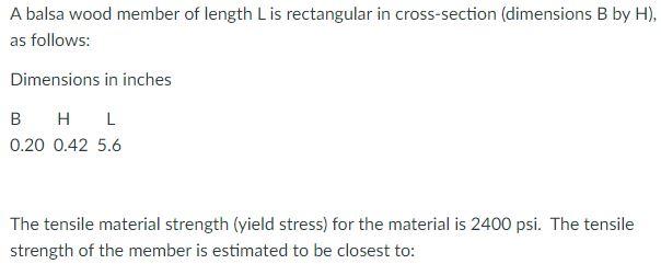 A balsa wood member of length \( L \) is rectangular in cross-section (dimensions \( B \) by \( H \) ), as follows:
Dimension