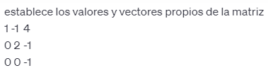 establece los valores y vectores propios de la matriz \[ \begin{array}{lll} 1 & -1 & 4 \\ 0 & 2 & -1 \\ 0 & 0 & -1 \end{array