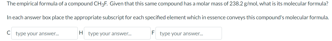 The empirical formula of a compound \( \mathrm{CH}_{3} \mathrm{~F} \). Given that this same compound has a molar mass of \( 2