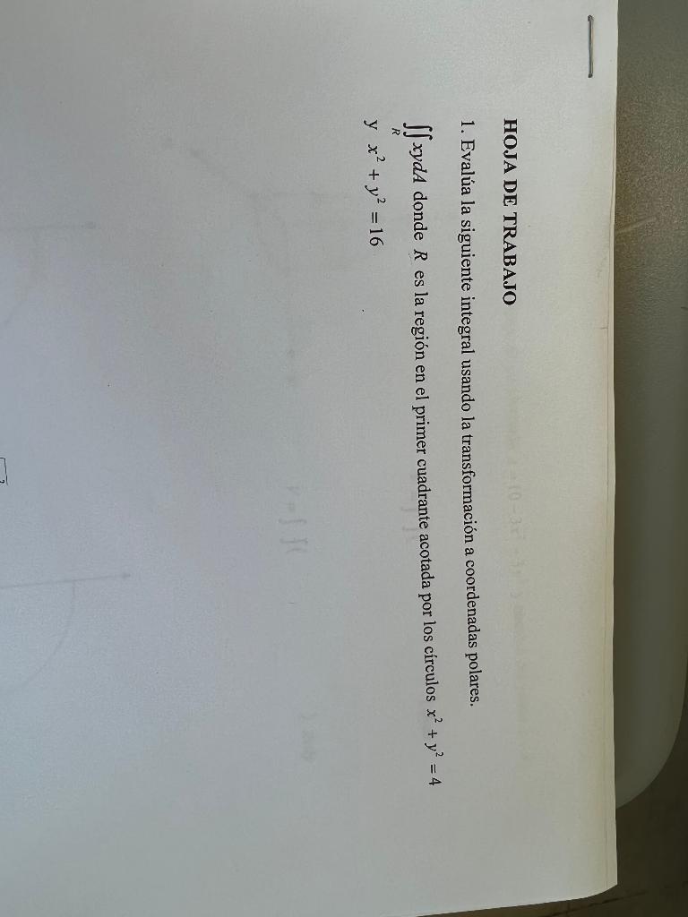 HOJA DE TRABAJO 1. Evalúa la siguiente integral usando la transformación a coordenadas polares. Sf xydA donde R es la región