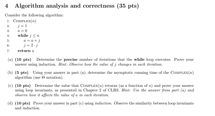 4 Algorithm analysis and correctness (35 pts) Consider the following algorithm: 1: COMPLEX(n) 2: j = 1 3: a= 0 4 while in a=