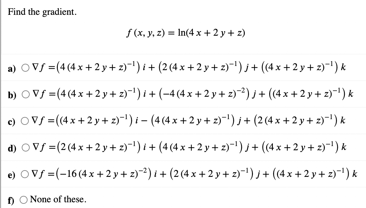 Find the gradient. a) OVƒ = (4 (4x+2y+z)−¹)i + (2 (4x +2y+z)¯¹)j + ((4x + 2 y + z)¯¹) k b) ○ Vƒ = (4 (4x + 2 y + z)−¹) i + (−