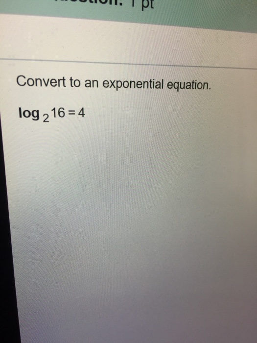 Solved Convert to an exponential equation. log_2 16 = 4
