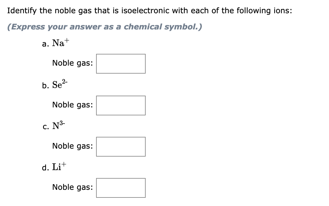 Identify the noble gas that is isoelectronic with each of the following ions:
(Express your answer as a chemical symbol.)
a. 