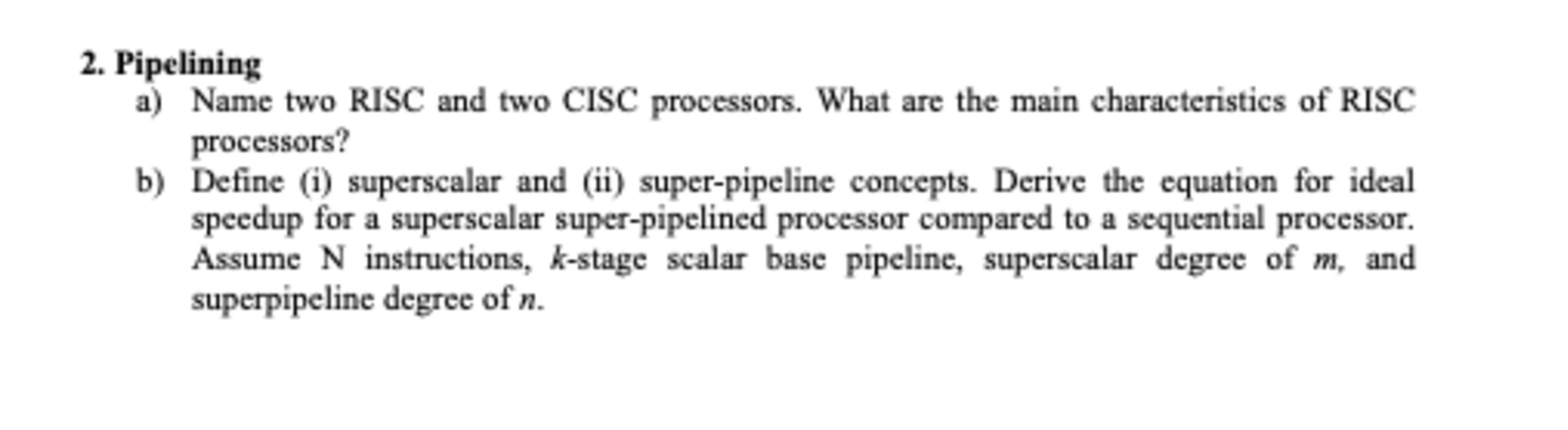 2. Pipelining
a) Name two RISC and two CISC processors. What are the main characteristics of RISC processors?
b) Define (i) s