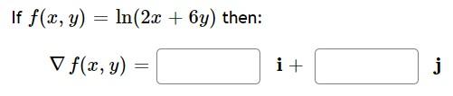 \( f(x, y)=\ln (2 x+6 y) \) then: \[ \nabla f(x, y)=\quad \mathbf{i}+\quad \mathbf{j} \]