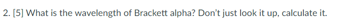 Solved 2. [5] What is the wavelength of Brackett alpha? | Chegg.com