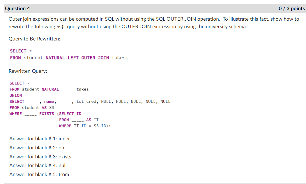 Question 4
0/3 points
Outer join expressions can be computed in SQL without using the SQL OUTER JOIN operation. To illustrate