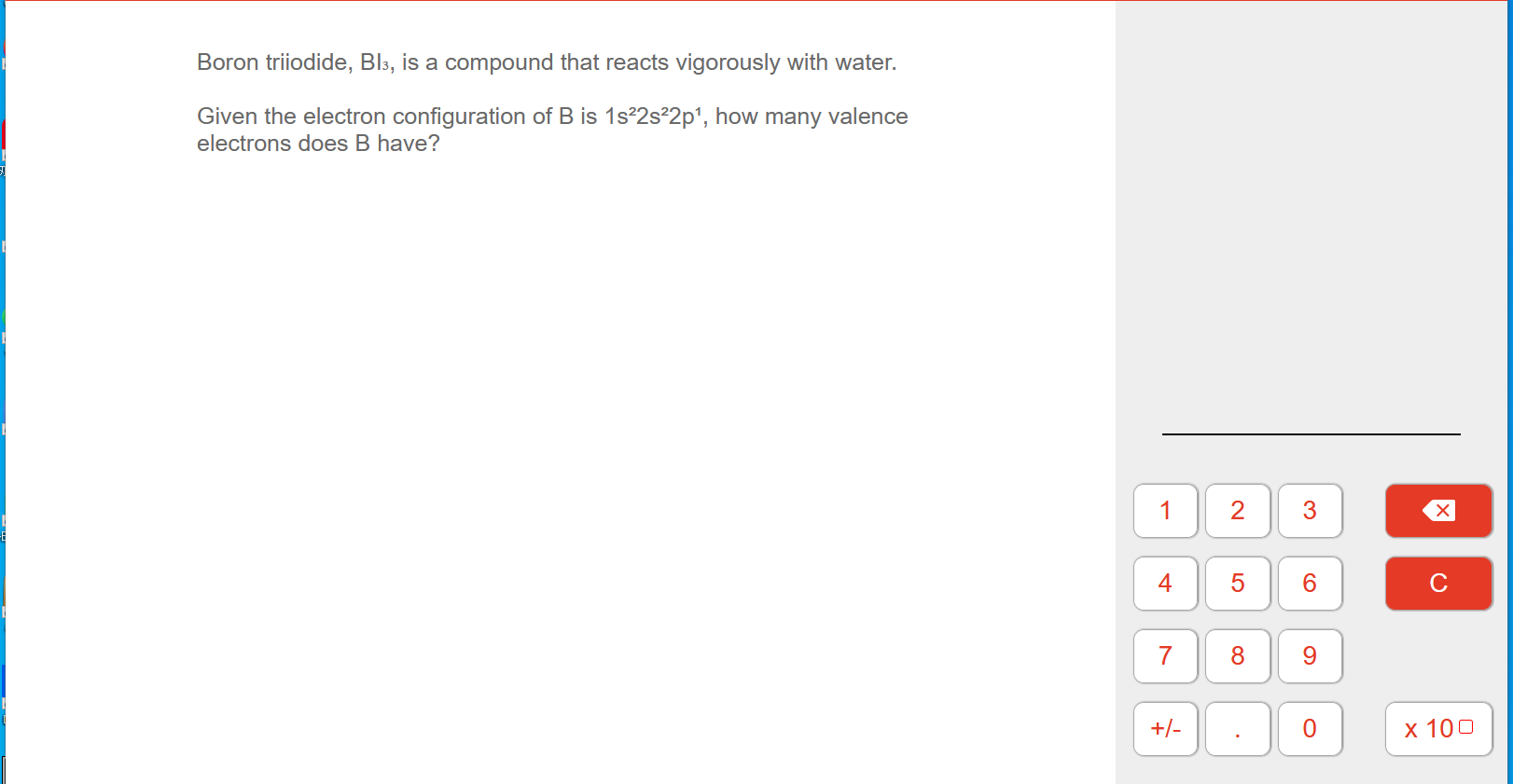 Boron triiodide, Bl3, is a compound that reacts vigorously with water.
Given the electron configuration of B is 1s²2s²2p¹, ho