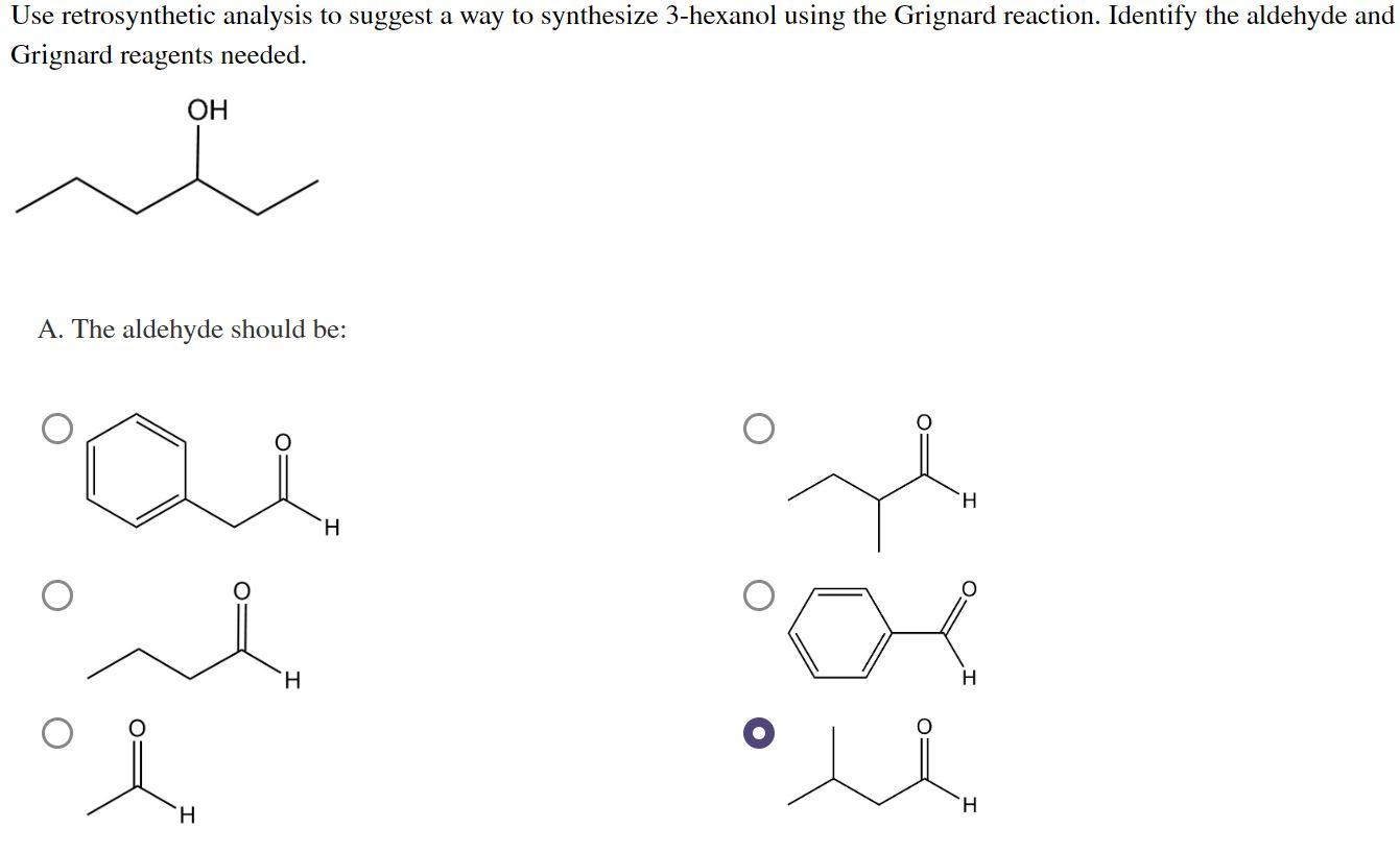 Use retrosynthetic analysis to suggest a way to synthesize 3-hexanol using the Grignard reaction. Identify the aldehyde and
G