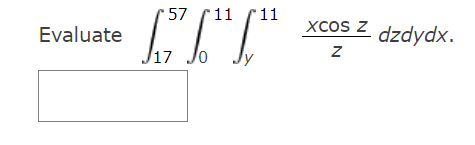 Evaluate \( \int_{17}^{57} \int_{0}^{11} \int_{y}^{11} \frac{x \cos z}{z} d z d y d x \)