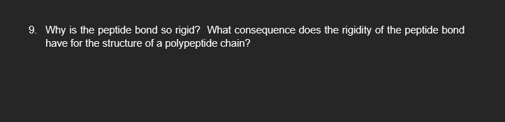 9. Why is the peptide bond so rigid? What consequence does the rigidity of the peptide bond have for the structure of a polyp