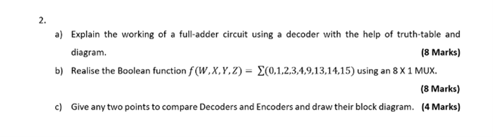 2.
a) Explain the working of a full-adder circuit using a decoder with the help of truth-table and
diagram.
(8 Marks)
b) Real