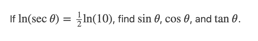 If \( \ln (\sec \theta)=\frac{1}{2} \ln (10) \), find \( \sin \theta_{1} \cos \theta \), and \( \tan \theta \).