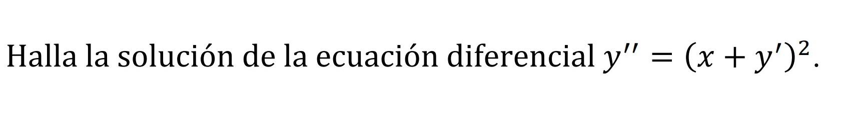 Halla la solución de la ecuación diferencial y” = (x + y)².