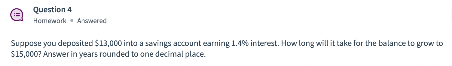 Suppose you deposited \$13,000 into a savings account earning \( 1.4 \% \) interest. How long will it take for the balance to