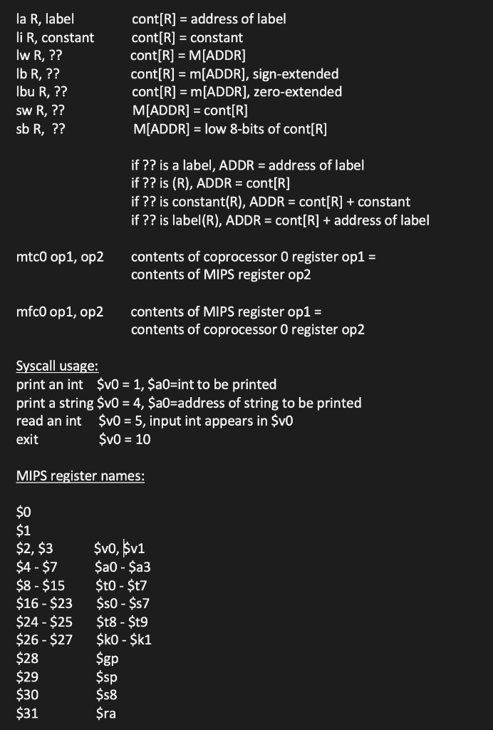 Syscall usage:
print an int \( \$ \mathrm{v} 0=1, \$ \mathrm{a} 0= \) int to be printed
print a string \( \$ \mathrm{v} 0=4,