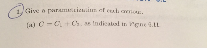 Solved 1. Give a parametrization of each contour. (a) C = C1 | Chegg.com