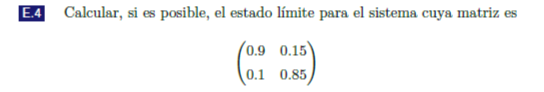 Calcular, si es posible, el estado límite para el sistema cuya matriz es \[ \left(\begin{array}{ll} 0.9 & 0.15 \\ 0.1 & 0.85