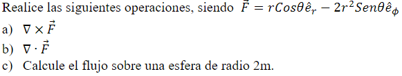 Realice las siguientes operaciones, siendo \( \vec{F}=r \operatorname{Cos} \theta \hat{e}_{r}-2 r^{2} \operatorname{Sen} \the