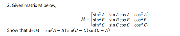 2 2. Given matrix M below, [sin? A sin A cos A cos? A M = sin? B sin B cos B cos2 B Lsin? C sin C cos C cos2 C Show that det