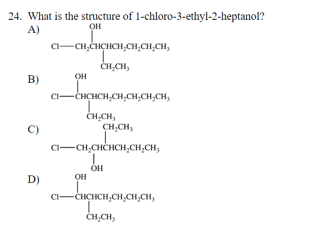 24. What is the structure of 1-chloro-3-ethyl-2-heptanol?
OH
A)
B)
C)
D)
C1
CH?CHCHCH?CH?CH?CH3
CH?CH3
OH
??????,
CI-CHCHCH?C