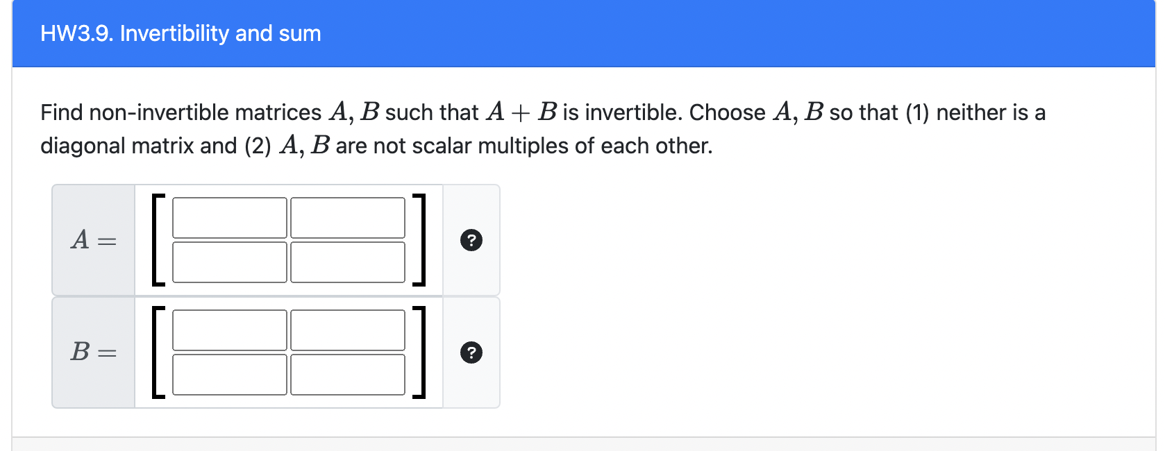 Find non-invertible matrices \( A, B \) such that \( A+B \) is invertible. Choose \( A, B \) so that (1) neither is a diagona