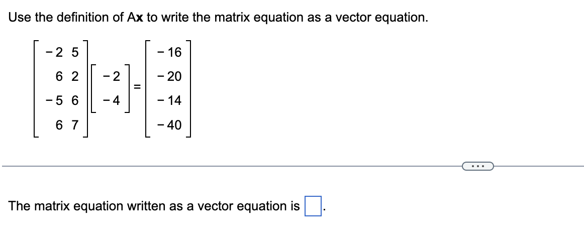 Use the definition of Ax to write the matrix equation as a vector equation.
- 2 5
- 16
62
- 2
- 20
-5 6
-4
- 14
67
- 40
The m