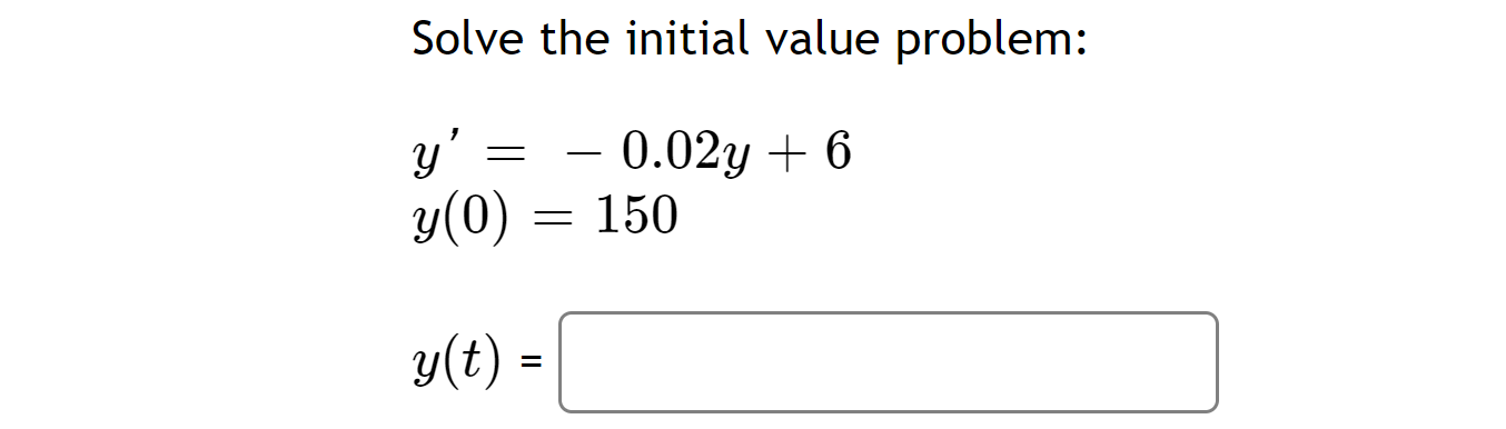 Solve the initial value problem: \[ \begin{array}{l} y^{\prime}=-0.02 y+6 \\ y(0)=150 \\ y(t)= \end{array} \]